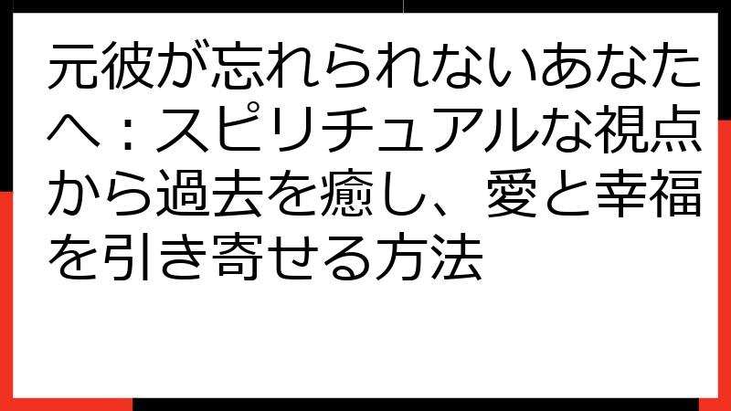 元彼が忘れられないあなたへ：スピリチュアルな視点から過去を癒し、愛と幸福を引き寄せる方法
