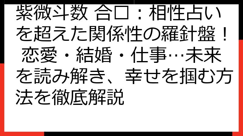 紫微斗数 合盘：相性占いを超えた関係性の羅針盤！ 恋愛・結婚・仕事…未来を読み解き、幸せを掴む方法を徹底解説
