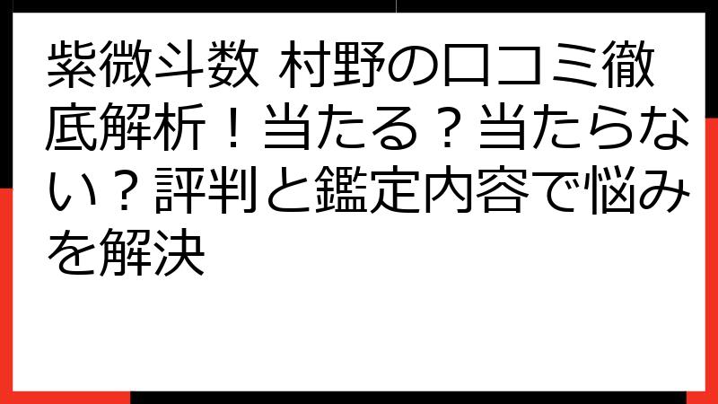 紫微斗数 村野の口コミ徹底解析！当たる？当たらない？評判と鑑定内容で悩みを解決
