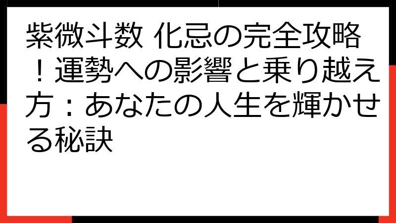 紫微斗数 化忌の完全攻略！運勢への影響と乗り越え方：あなたの人生を輝かせる秘訣