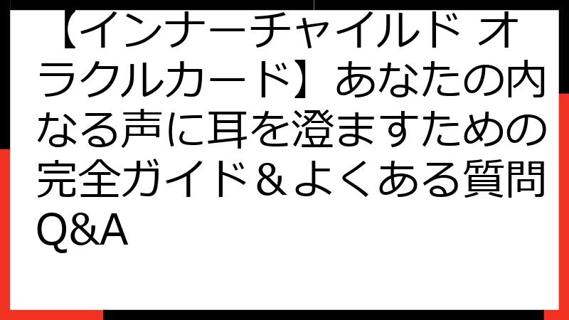 【インナーチャイルド オラクルカード】あなたの内なる声に耳を澄ますための完全ガイド＆よくある質問Q&A