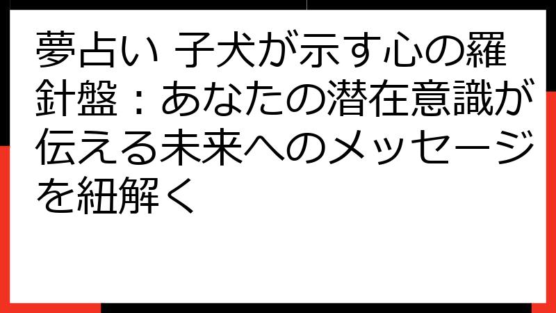 夢占い 子犬が示す心の羅針盤：あなたの潜在意識が伝える未来へのメッセージを紐解く
