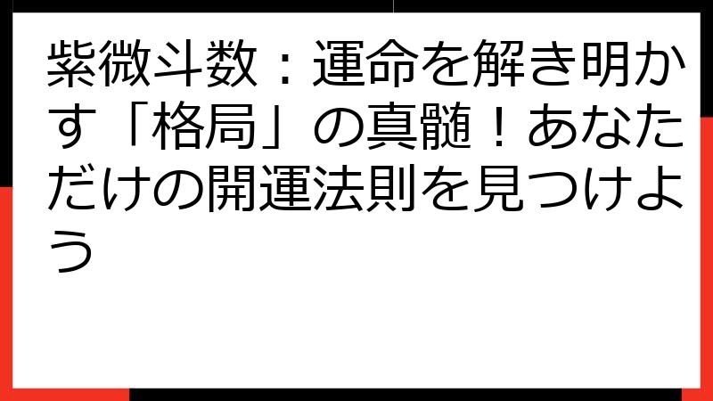 紫微斗数：運命を解き明かす「格局」の真髄！あなただけの開運法則を見つけよう