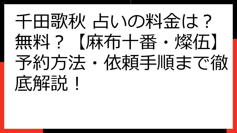 千田歌秋 占いの料金は？無料？【麻布十番・燦伍】予約方法・依頼手順まで徹底解説！