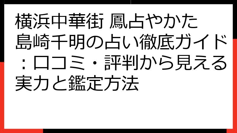 横浜中華街 鳳占やかた 島崎千明の占い徹底ガイド：口コミ・評判から見える実力と鑑定方法
