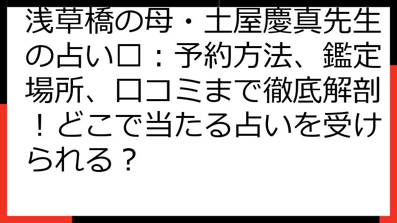 浅草橋の母・土屋慶真先生の占い🔮：予約方法、鑑定場所、口コミまで徹底解剖！どこで当たる占いを受けられる？