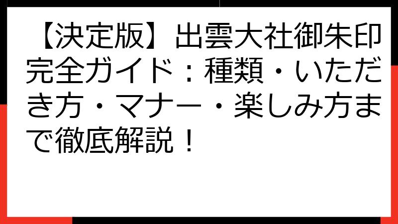 【決定版】出雲大社御朱印完全ガイド：種類・いただき方・マナー・楽しみ方まで徹底解説！