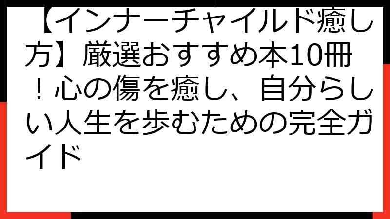 【インナーチャイルド癒し方】厳選おすすめ本10冊！心の傷を癒し、自分らしい人生を歩むための完全ガイド