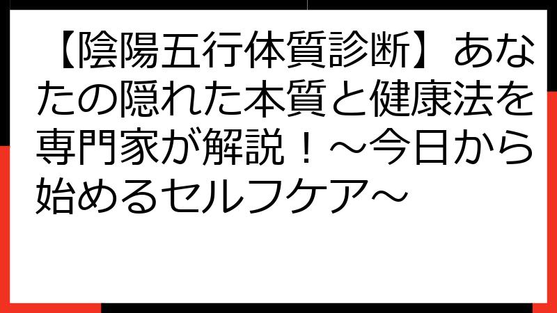 【陰陽五行体質診断】あなたの隠れた本質と健康法を専門家が解説！～今日から始めるセルフケア～