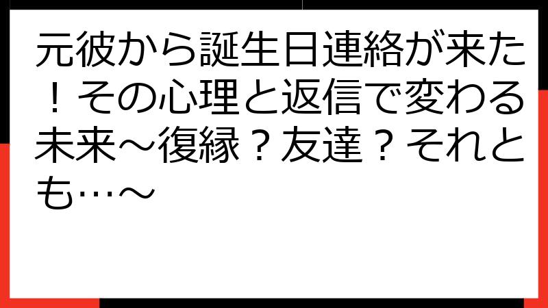 元彼から誕生日連絡が来た！その心理と返信で変わる未来～復縁？友達？それとも…～