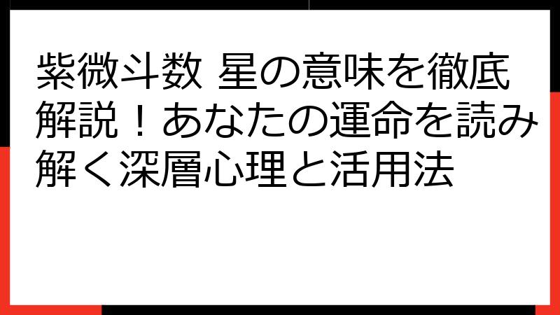 紫微斗数 星の意味を徹底解説！あなたの運命を読み解く深層心理と活用法