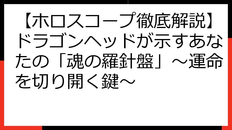 【ホロスコープ徹底解説】ドラゴンヘッドが示すあなたの「魂の羅針盤」～運命を切り開く鍵～