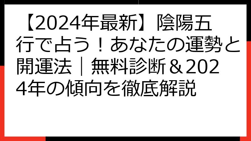 【2024年最新】陰陽五行で占う！あなたの運勢と開運法｜無料診断＆2024年の傾向を徹底解説