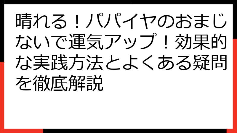 晴れる！パパイヤのおまじないで運気アップ！効果的な実践方法とよくある疑問を徹底解説
