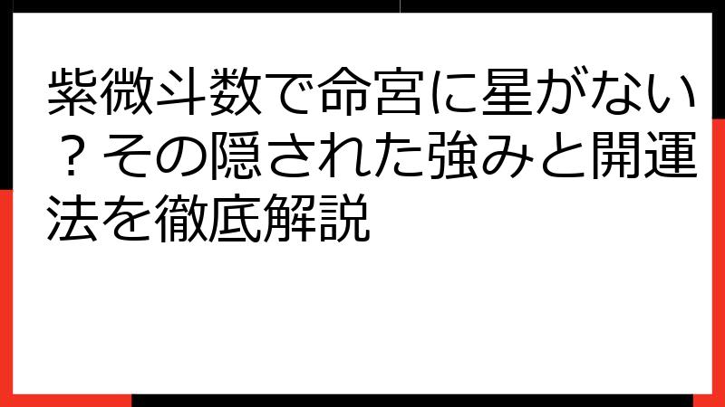 紫微斗数で命宮に星がない？その隠された強みと開運法を徹底解説