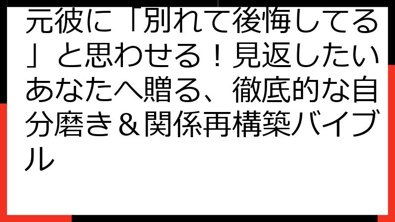 元彼に「別れて後悔してる」と思わせる！見返したいあなたへ贈る、徹底的な自分磨き＆関係再構築バイブル