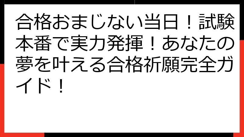合格おまじない当日！試験本番で実力発揮！あなたの夢を叶える合格祈願完全ガイド！
