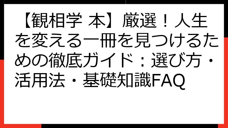 【観相学 本】厳選！人生を変える一冊を見つけるための徹底ガイド：選び方・活用法・基礎知識FAQ