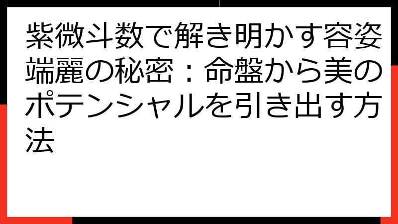 紫微斗数で解き明かす容姿端麗の秘密：命盤から美のポテンシャルを引き出す方法