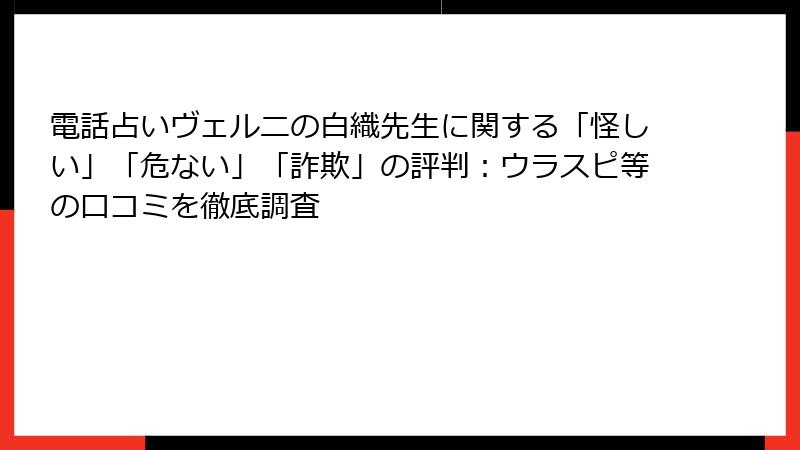 電話占いヴェルニの白織先生に関する「怪しい」「危ない」「詐欺」の評判：ウラスピ等の口コミを徹底調査