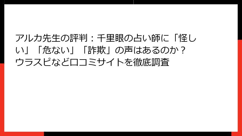 アルカ先生の評判：千里眼の占い師に「怪しい」「危ない」「詐欺」の声はあるのか？ ウラスピなど口コミサイトを徹底調査