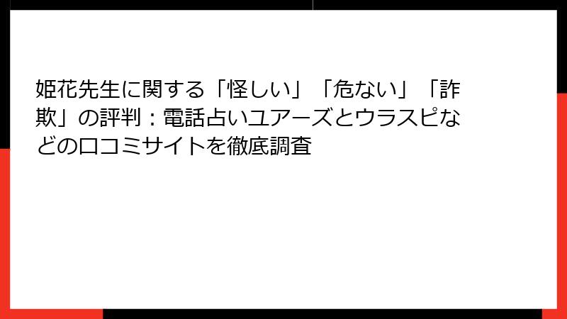 姫花先生に関する「怪しい」「危ない」「詐欺」の評判：電話占いユアーズとウラスピなどの口コミサイトを徹底調査