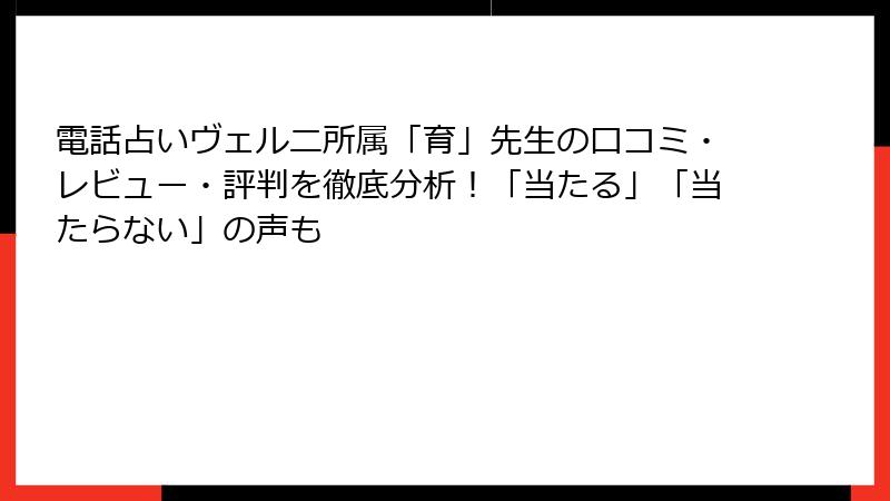 電話占いヴェルニ所属「育」先生の口コミ・レビュー・評判を徹底分析！「当たる」「当たらない」の声も