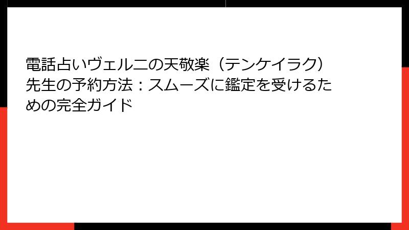 電話占いヴェルニの天敬楽（テンケイラク）先生の予約方法：スムーズに鑑定を受けるための完全ガイド
