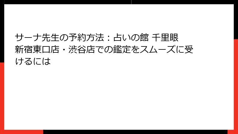 サーナ先生の予約方法：占いの館 千里眼 新宿東口店・渋谷店での鑑定をスムーズに受けるには