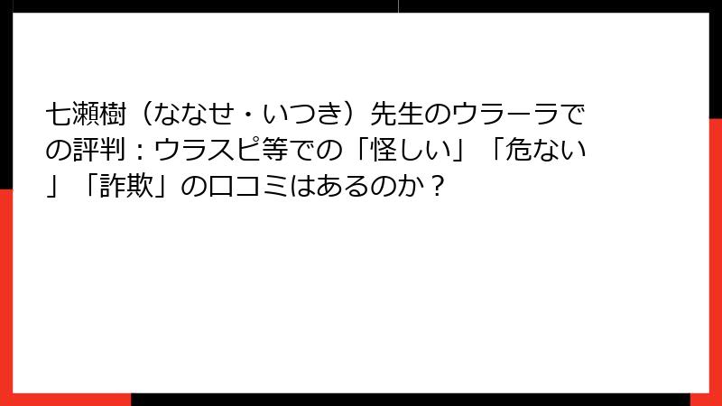 七瀬樹（ななせ・いつき）先生のウラーラでの評判：ウラスピ等での「怪しい」「危ない」「詐欺」の口コミはあるのか？