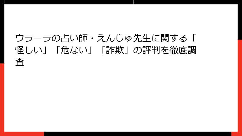 ウラーラの占い師・えんじゅ先生に関する「怪しい」「危ない」「詐欺」の評判を徹底調査
