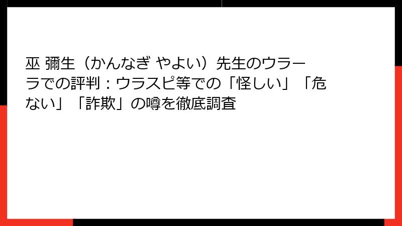 巫 彌生（かんなぎ やよい）先生のウラーラでの評判：ウラスピ等での「怪しい」「危ない」「詐欺」の噂を徹底調査