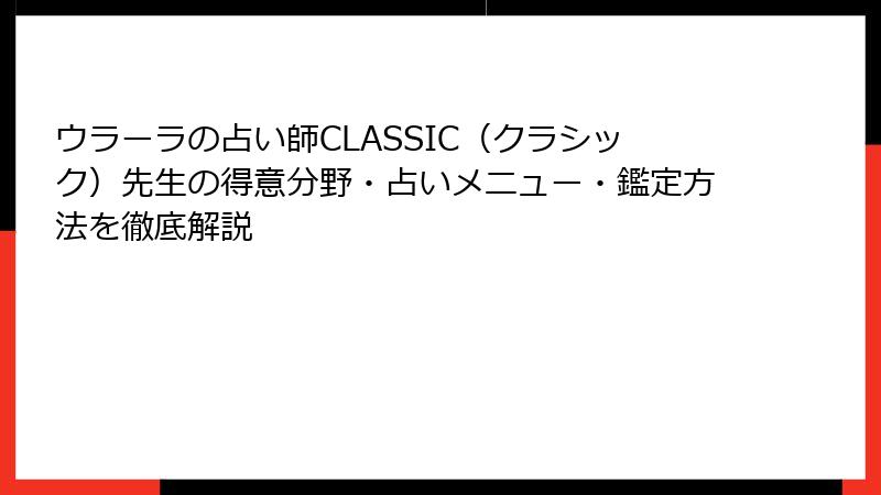 ウラーラの占い師CLASSIC（クラシック）先生の得意分野・占いメニュー・鑑定方法を徹底解説