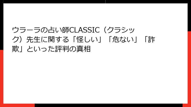 ウラーラの占い師CLASSIC（クラシック）先生に関する「怪しい」「危ない」「詐欺」といった評判の真相