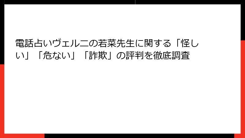 電話占いヴェルニの若菜先生に関する「怪しい」「危ない」「詐欺」の評判を徹底調査