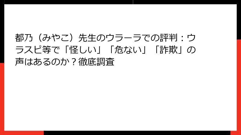 都乃（みやこ）先生のウラーラでの評判：ウラスピ等で「怪しい」「危ない」「詐欺」の声はあるのか？徹底調査