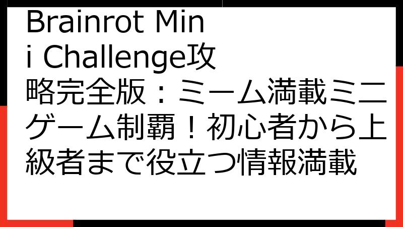 Brainrot Mini Challenge攻略完全版：ミーム満載ミニゲーム制覇！初心者から上級者まで役立つ情報満載
