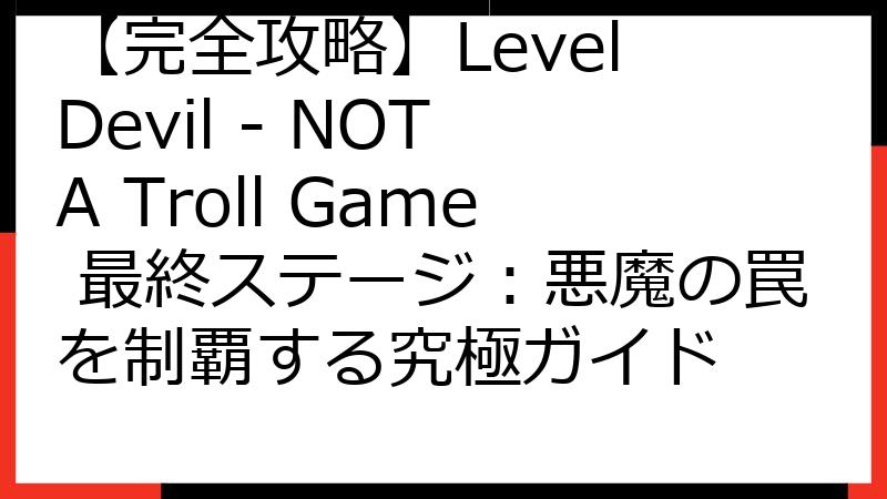 【完全攻略】Level Devil - NOT A Troll Game 最終ステージ：悪魔の罠を制覇する究極ガイド