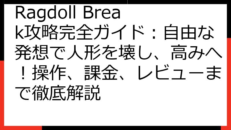 Ragdoll Break攻略完全ガイド：自由な発想で人形を壊し、高みへ！操作、課金、レビューまで徹底解説