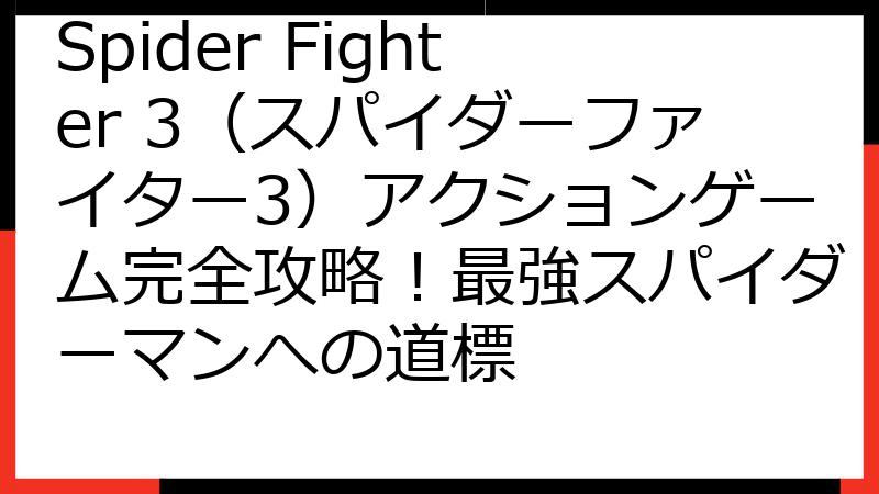 Spider Fighter 3（スパイダーファイター3）アクションゲーム完全攻略！最強スパイダーマンへの道標