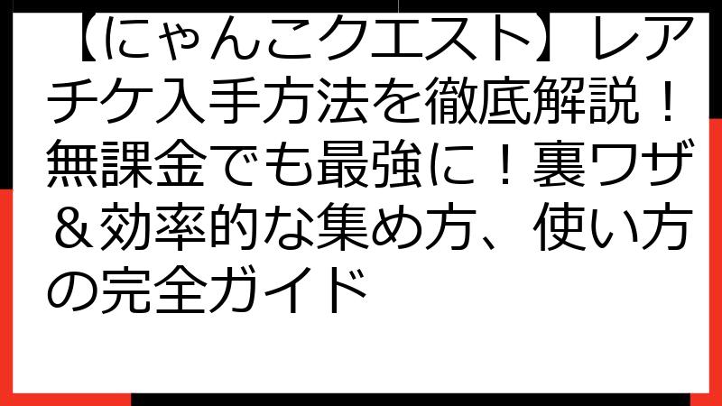 【にゃんこクエスト】レアチケ入手方法を徹底解説！無課金でも最強に！裏ワザ＆効率的な集め方、使い方の完全ガイド