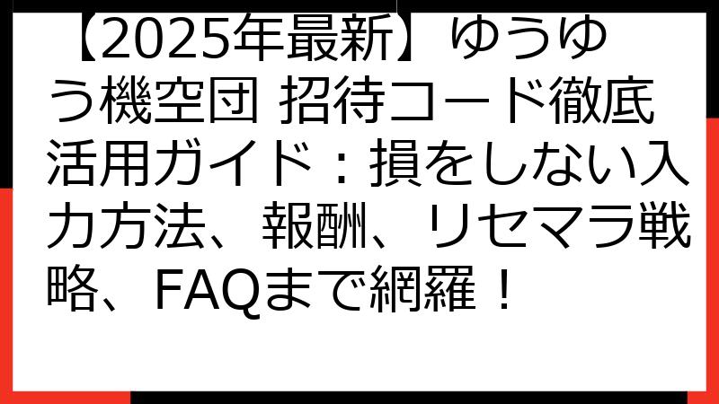 【2025年最新】ゆうゆう機空団 招待コード徹底活用ガイド：損をしない入力方法、報酬、リセマラ戦略、FAQまで網羅！