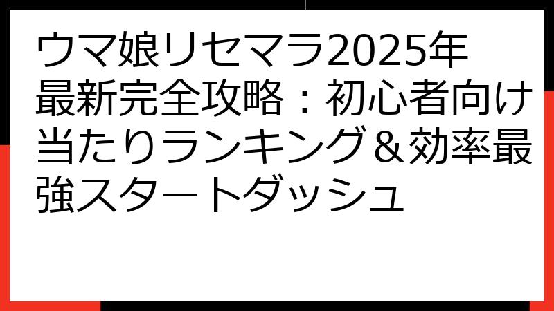 ウマ娘リセマラ2025年最新完全攻略：初心者向け当たりランキング＆効率最強スタートダッシュ