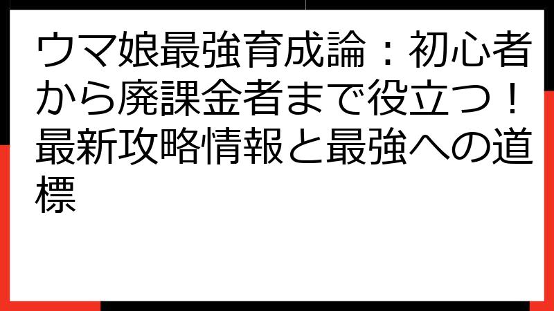 ウマ娘最強育成論：初心者から廃課金者まで役立つ！最新攻略情報と最強への道標