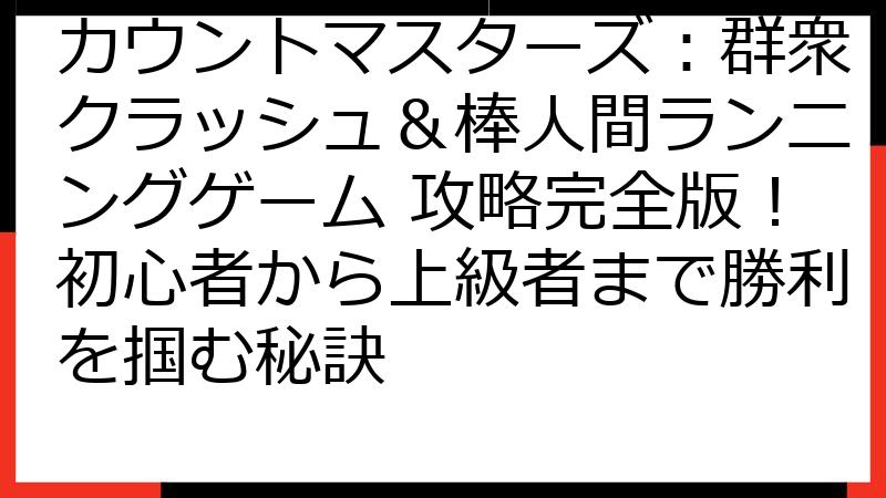 カウントマスターズ：群衆クラッシュ＆棒人間ランニングゲーム 攻略完全版！初心者から上級者まで勝利を掴む秘訣