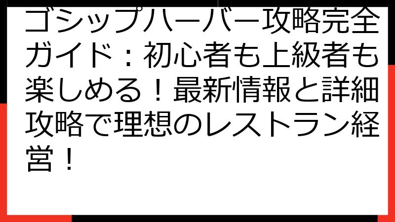 ゴシップハーバー攻略完全ガイド：初心者も上級者も楽しめる！最新情報と詳細攻略で理想のレストラン経営！