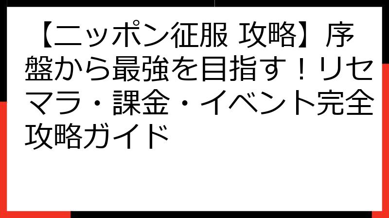 【ニッポン征服 攻略】序盤から最強を目指す！リセマラ・課金・イベント完全攻略ガイド