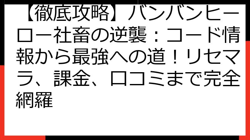 【徹底攻略】バンバンヒーロー社畜の逆襲：コード情報から最強への道！リセマラ、課金、口コミまで完全網羅