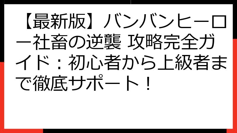 【最新版】バンバンヒーロー社畜の逆襲 攻略完全ガイド：初心者から上級者まで徹底サポート！