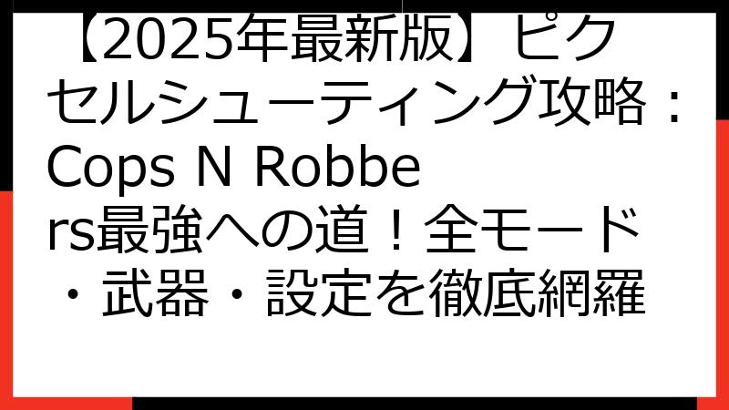 【2025年最新版】ピクセルシューティング攻略：Cops N Robbers最強への道！全モード・武器・設定を徹底網羅